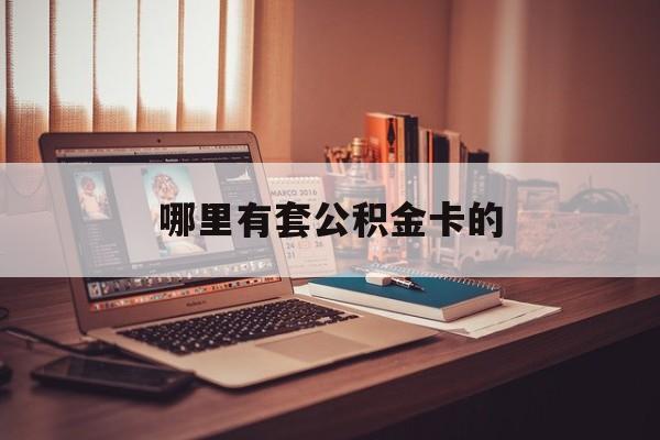 最新哪里有套公积金卡的方法分析(最方便真实的塔城住房公积金卡去哪里拿方法)