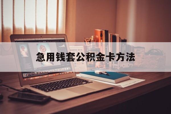 最新急用钱套公积金卡方法方法分析(最方便真实的塔城有什么办法可以套公积金方法)