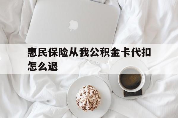 最新惠民保险从我公积金卡代扣怎么退方法分析(最方便真实的塔城惠民保怎么退款了方法)