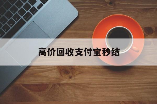塔城最新高价回收支付宝秒结方法分析(最方便真实的塔城回收支付宝平台方法)