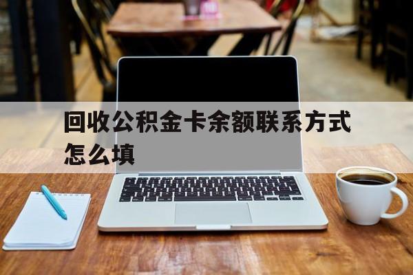 塔城最新回收公积金卡余额联系方式怎么填方法分析(最方便真实的塔城回收公积金卡余额联系方式怎么填的方法)