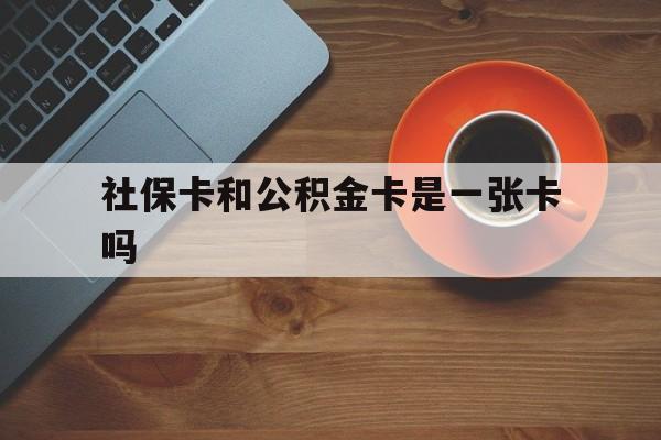 塔城最新社保卡和公积金卡是一张卡吗方法分析(最方便真实的塔城社保卡和公积金卡是一张卡吗?方法)