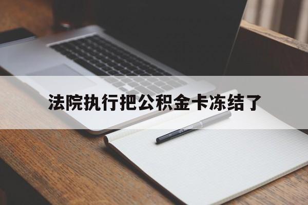 塔城最新法院执行把公积金卡冻结了方法分析(最方便真实的塔城法院冻结住房公积金方法)