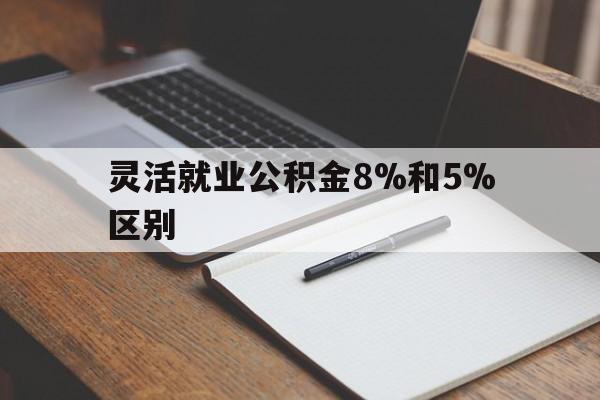 塔城最新灵活就业公积金8%和5%区别方法分析(最方便真实的塔城灵活就业公积金一般交多少钱方法)