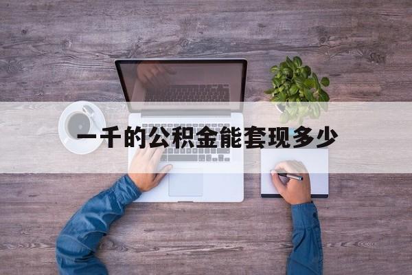 塔城最新一千的公积金能套现多少方法分析(最方便真实的塔城公积金一千多能取吗方法)
