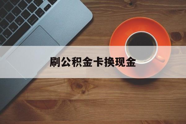 塔城最新刷公积金卡换现金方法分析(最方便真实的塔城公积金卡提现后能直接转账吗方法)