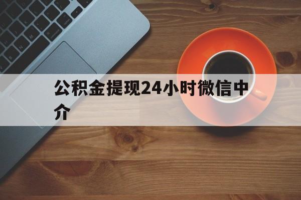塔城最新公积金提现24小时微信中介方法分析(最方便真实的塔城微信公积金提现一般多久到账方法)