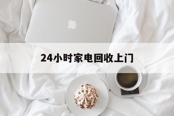 塔城最新24小时家电回收上门方法分析(最方便真实的塔城24小时家电回收上门安装方法)