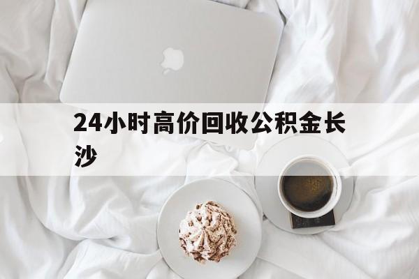 塔城最新24小时高价回收公积金长沙方法分析(最方便真实的塔城长沙公积金怎么取出来,去哪里取方法)