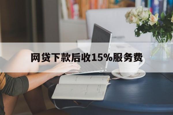 塔城最新网贷下款后收15%服务费方法分析(最方便真实的塔城网贷收取贷后服务费合法吗方法)