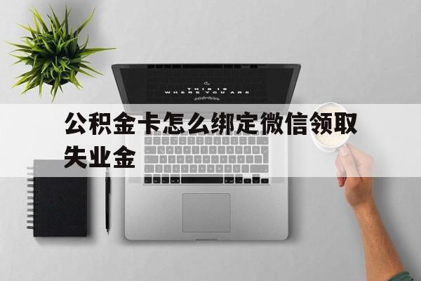 塔城最新公积金卡怎么绑定微信领取失业金方法分析(最方便真实的塔城公积金卡绑定微信后可以提现吗?方法)