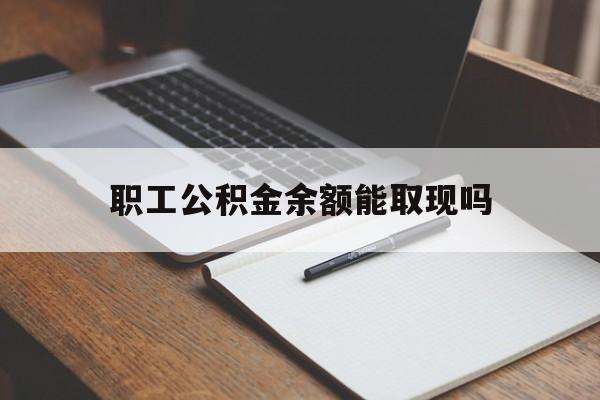塔城最新职工公积金余额能取现吗方法分析(最方便真实的塔城职工公积金余额能取现吗怎么取方法)