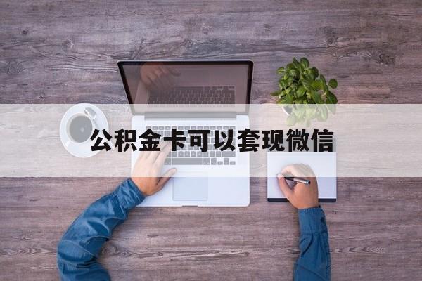 塔城最新公积金卡可以套现微信方法分析(最方便真实的塔城公积金卡可以绑定微信消费吗方法)