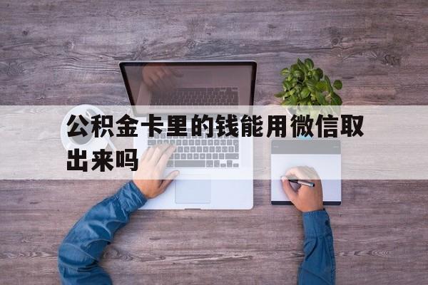塔城最新公积金卡里的钱能用微信取出来吗方法分析(最方便真实的塔城公积金卡微信可以提现吗方法)