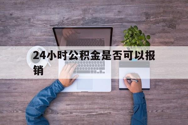 塔城最新24小时公积金是否可以报销方法分析(最方便真实的塔城24小时公积金是否可以报销住院费用方法)