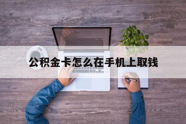 塔城最新公积金卡怎么在手机上取钱方法分析(最方便真实的塔城公积金卡怎么在手机上激活方法)
