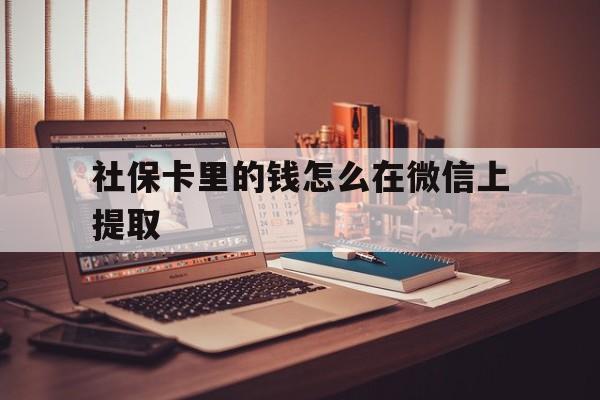 塔城最新社保卡里的钱怎么在微信上提取方法分析(最方便真实的塔城社保卡里的钱微信可以取出来吗方法)