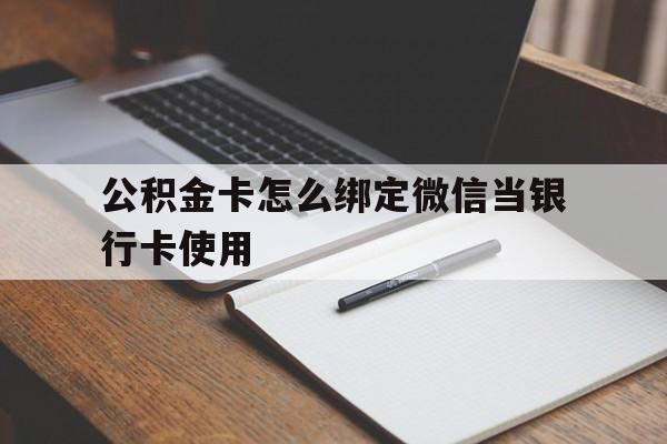 塔城最新公积金卡怎么绑定微信当银行卡使用方法分析(最方便真实的塔城公积金卡怎么绑定微信当银行卡使用呢方法)