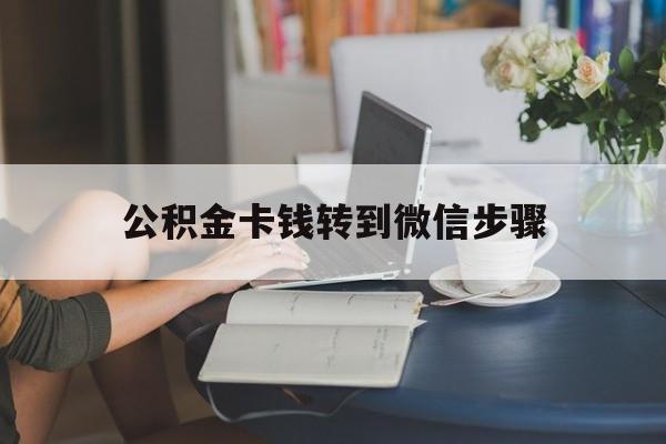 塔城最新公积金卡钱转到微信步骤方法分析(最方便真实的塔城公积金卡钱转到微信步骤是什么方法)