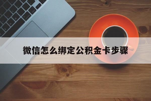 塔城最新微信怎么绑定公积金卡步骤方法分析(最方便真实的塔城微信公积金绑定银行卡流程方法)